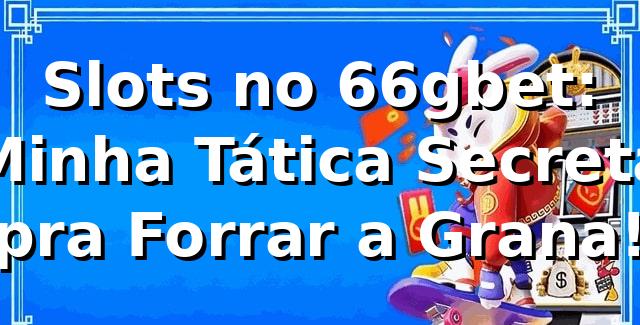 Slots no 66gbet: Minha Tática Secreta pra Forrar a Grana! 🎰