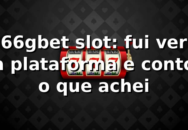 66gbet slot: fui ver a plataforma e conto o que achei 🎰